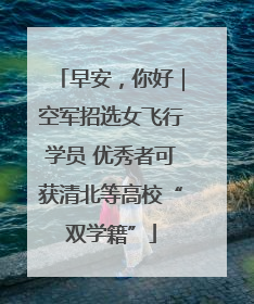 早安，你好｜空军招选女飞行学员 优秀者可获清北等高校“双学籍”
