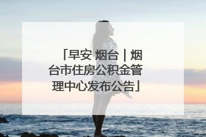 早安 烟台｜烟台市住房公积金管理中心发布公告
