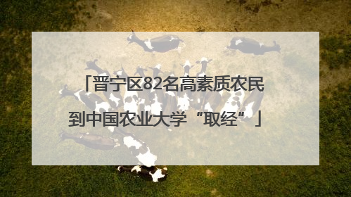 晋宁区82名高素质农民到中国农业大学“取经”