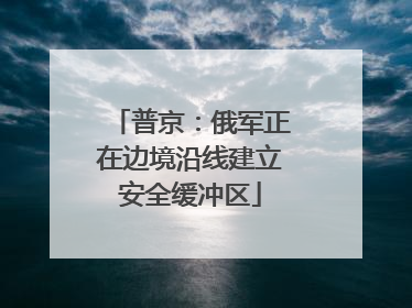 普京：俄军正在边境沿线建立安全缓冲区