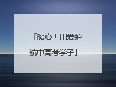 暖心！用爱护航中高考学子