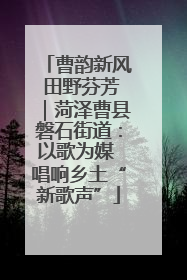 曹韵新风 田野芬芳｜菏泽曹县磐石街道：以歌为媒 唱响乡土“新歌声”