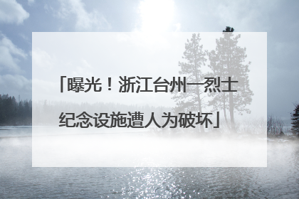 曝光！浙江台州一烈士纪念设施遭人为破坏