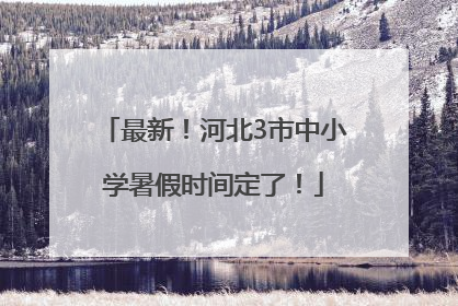 最新！河北3市中小学暑假时间定了！