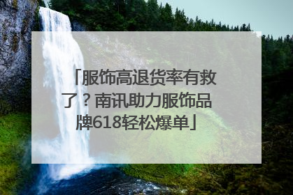 服饰高退货率有救了？南讯助力服饰品牌618轻松爆单
