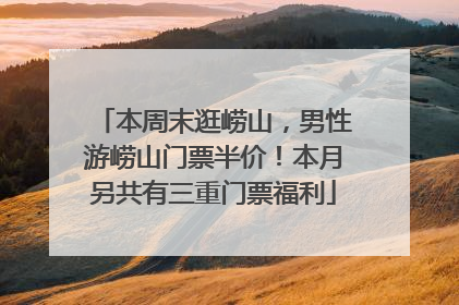 本周末逛崂山，男性游崂山门票半价！本月另共有三重门票福利