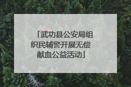 武功县公安局组织民辅警开展无偿献血公益活动