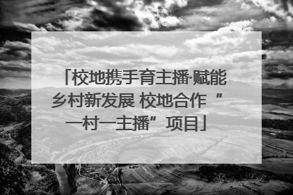 校地携手育主播·赋能乡村新发展 校地合作“一村一主播”项目