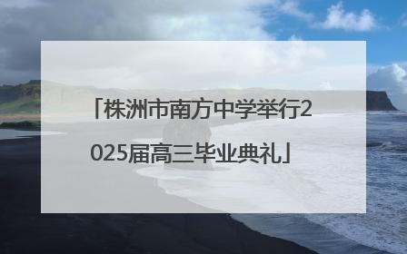株洲市南方中学举行2025届高三毕业典礼