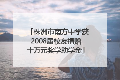株洲市南方中学获2008届校友捐赠十万元奖学助学金