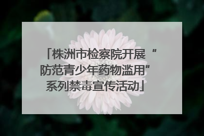 株洲市检察院开展“防范青少年药物滥用”系列禁毒宣传活动