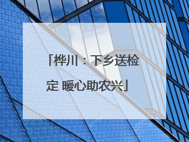 桦川：下乡送检定 暖心助农兴