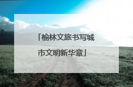 榆林文旅书写城市文明新华章