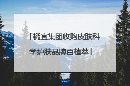 橘宜集团收购皮肤科学护肤品牌百植萃