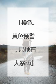 橙色、黄色预警，局地有大暴雨