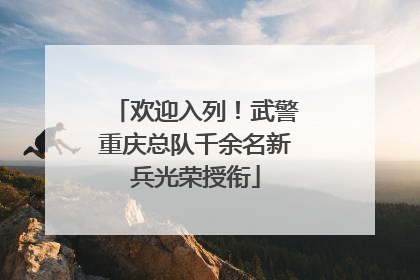 欢迎入列！武警重庆总队千余名新兵光荣授衔