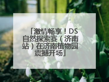 激情畅享！DS自然探索赛（济南站）在济南植物园震撼开场