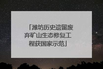 潍坊历史遗留废弃矿山生态修复工程获国家示范