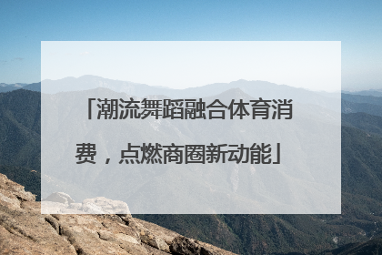 潮流舞蹈融合体育消费，点燃商圈新动能