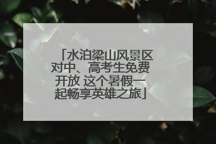 水泊梁山风景区对中、高考生免费开放 这个暑假一起畅享英雄之旅