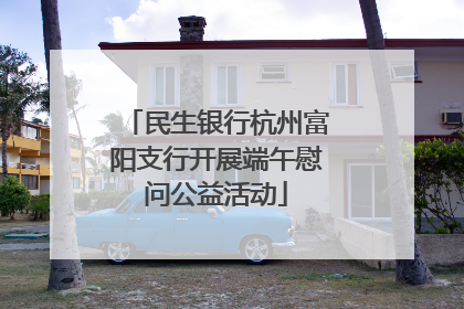 民生银行杭州富阳支行开展端午慰问公益活动