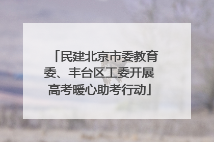 民建北京市委教育委、丰台区工委开展高考暖心助考行动