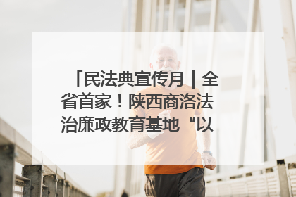 民法典宣传月｜全省首家！陕西商洛法治廉政教育基地“以案说纪”润人心