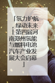 氢力护航，绿动未来丨第四届河南郑州氢能与燃料电池汽车产业发展大会启幕