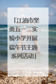江油市坚勇五一二实验小学开展端午节主题系列活动