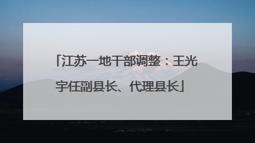 江苏一地干部调整：王光宇任副县长、代理县长