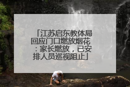 江苏启东教体局回应门口燃放烟花：家长燃放，已安排人员巡视阻止