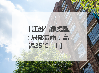 江苏气象提醒：局部暴雨，高温35℃+！