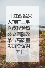 江西省深入推广三明医改经验暨公立医院改革与高质量发展会议召开