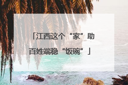 江西这个“家”助百姓端稳“饭碗”