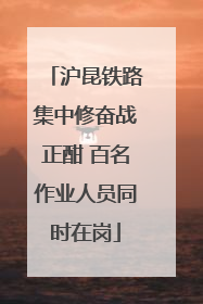 沪昆铁路集中修奋战正酣 百名作业人员同时在岗