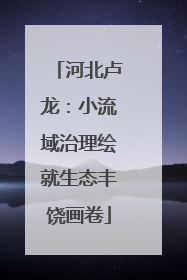 河北卢龙：小流域治理绘就生态丰饶画卷