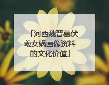 河西魏晋墓伏羲女娲画像资料的文化价值