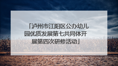 泸州市江阳区公办幼儿园优质发展第七共同体开展第四次研修活动