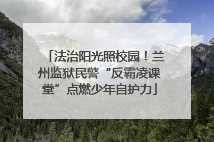 法治阳光照校园！兰州监狱民警“反霸凌课堂”点燃少年自护力