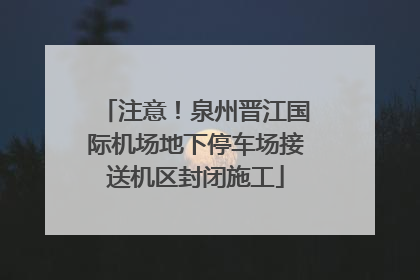 注意！泉州晋江国际机场地下停车场接送机区封闭施工