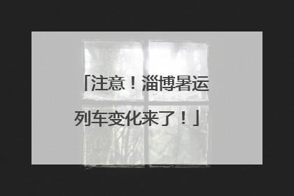 注意！淄博暑运列车变化来了！