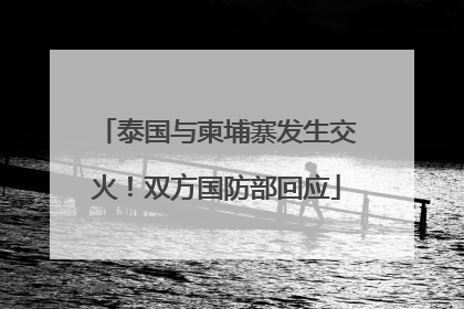 泰国与柬埔寨发生交火！双方国防部回应