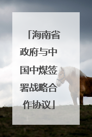 海南省政府与中国中煤签署战略合作协议