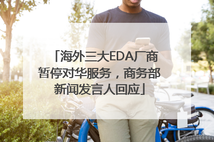 海外三大EDA厂商暂停对华服务，商务部新闻发言人回应