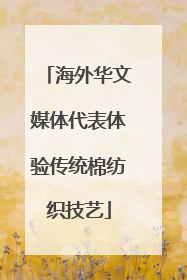 海外华文媒体代表体验传统棉纺织技艺