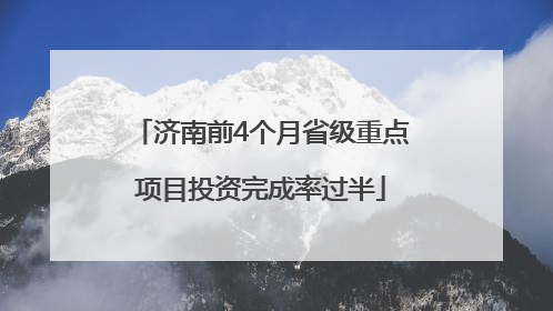 济南前4个月省级重点项目投资完成率过半
