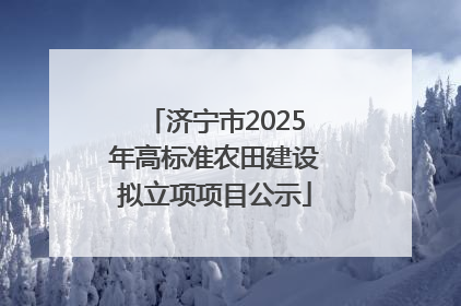 济宁市2025年高标准农田建设拟立项项目公示