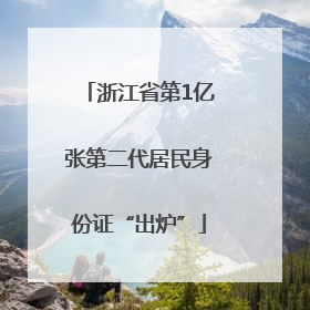 浙江省第1亿张第二代居民身份证“出炉”