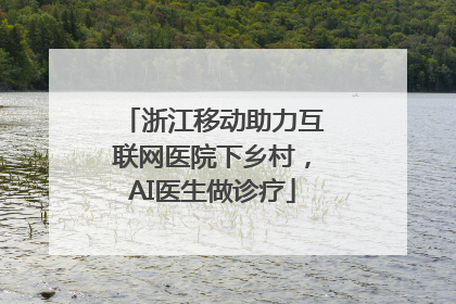 浙江移动助力互联网医院下乡村，AI医生做诊疗