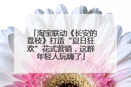 淘宝联动《长安的荔枝》打造“夏日狂欢”花式营销，这群年轻人玩嗨了